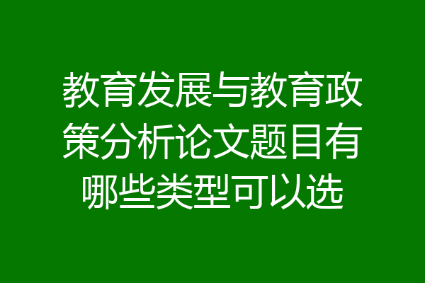 教育发展与教育政策分析论文题目有哪些类型可以选