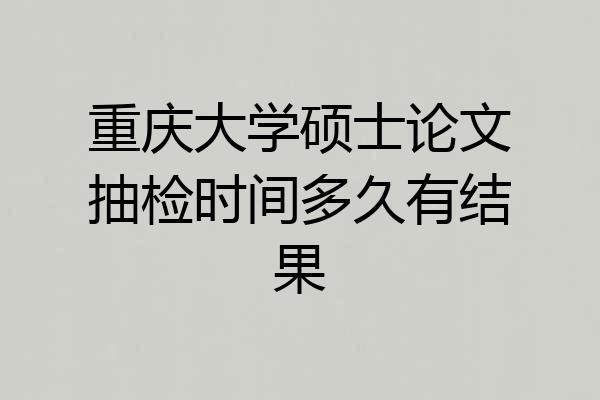 重庆大学硕士论文抽检时间多久有结果