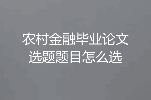 农村金融毕业论文选题题目怎么选