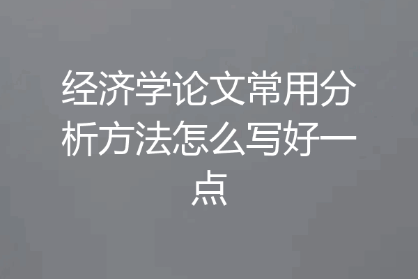 经济学论文常用分析方法怎么写好一点