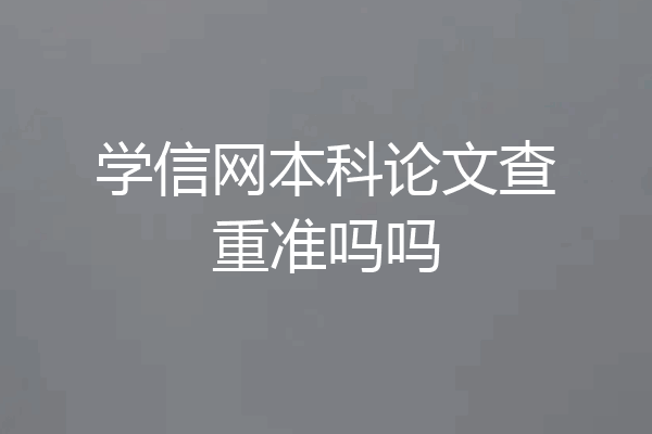 学信网本科论文查重准吗吗