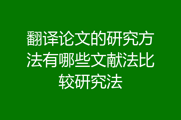 翻译论文的研究方法有哪些文献法比较研究法