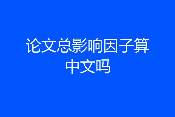 论文总影响因子算中文吗