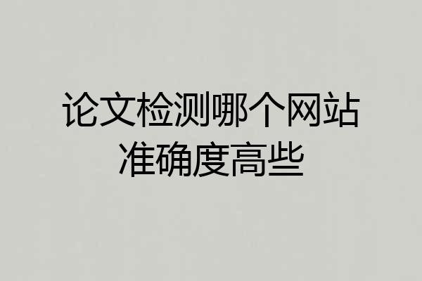 论文检测哪个网站准确度高些