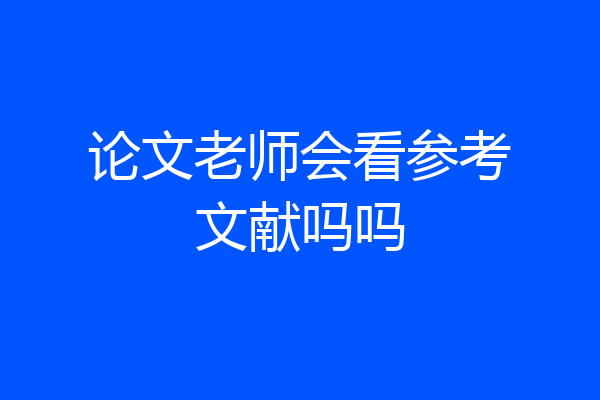 论文老师会看参考文献吗吗