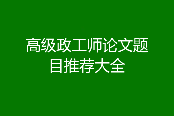 高级政工师论文题目推荐大全