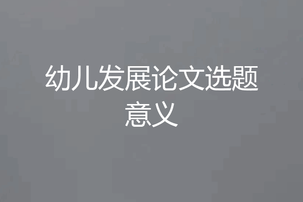 幼儿发展论文选题意义