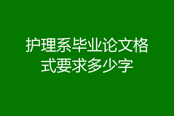 护理系毕业论文格式要求多少字