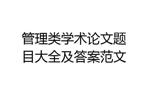 管理类学术论文题目大全及答案范文