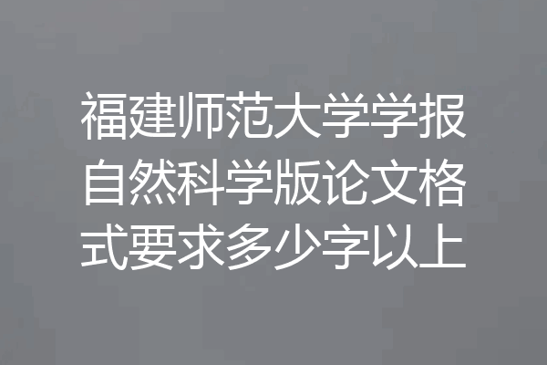 福建师范大学学报自然科学版论文格式要求多少字以上