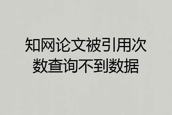 知网论文被引用次数查询不到数据