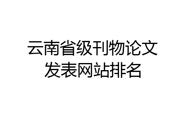 云南省级刊物论文发表网站排名