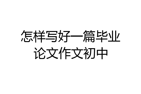 怎样写好一篇毕业论文作文初中