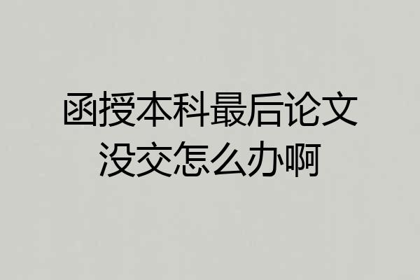 函授本科最后论文没交怎么办啊