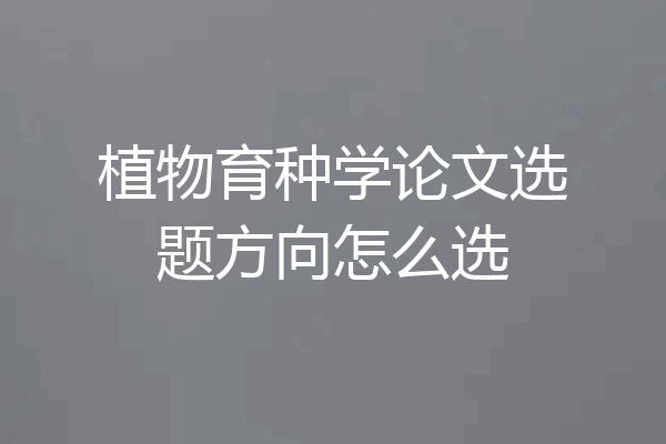 植物育种学论文选题方向怎么选