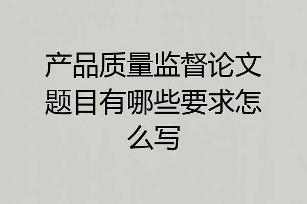 产品质量监督论文题目有哪些要求怎么写