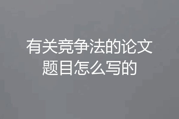 有关竞争法的论文题目怎么写的