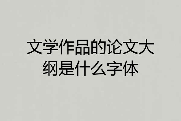 文学作品的论文大纲是什么字体