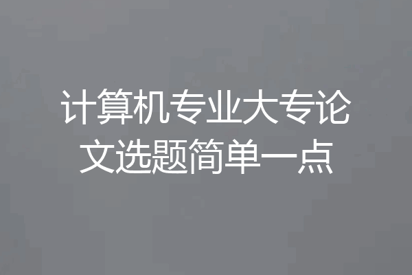 计算机专业大专论文选题简单一点