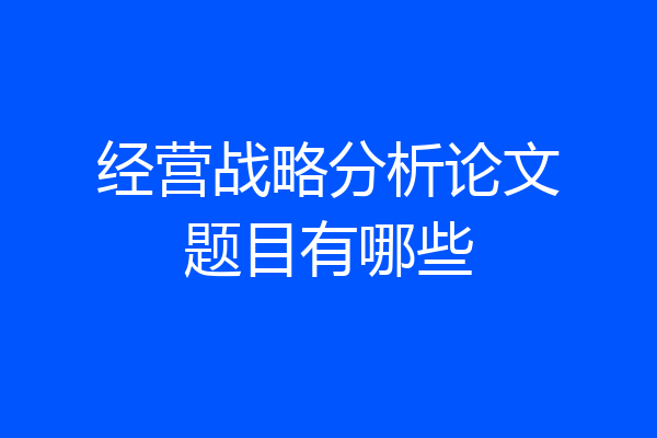 经营战略分析论文题目有哪些