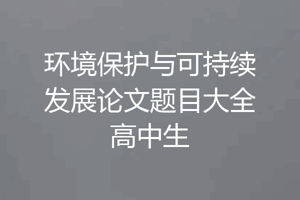 环境保护与可持续发展论文题目大全高中生