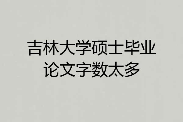 吉林大学硕士毕业论文字数太多