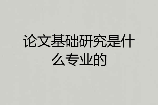 论文基础研究是什么专业的