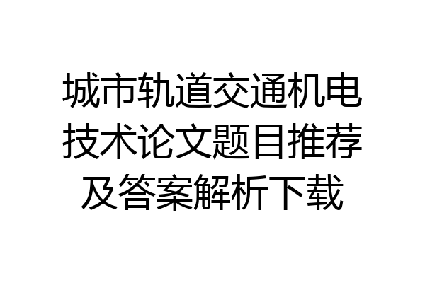 城市轨道交通机电技术论文题目推荐及答案解析下载