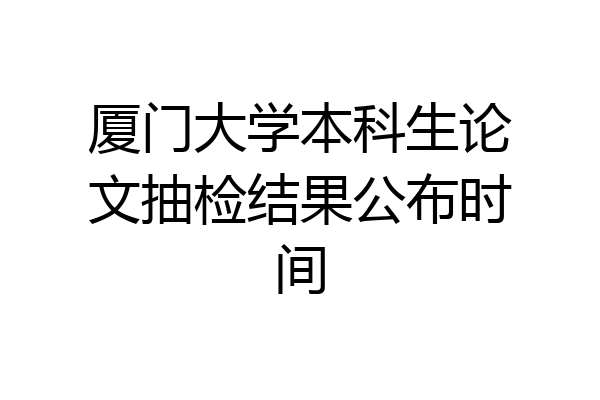 厦门大学本科生论文抽检结果公布时间