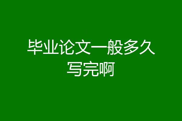 毕业论文一般多久写完啊
