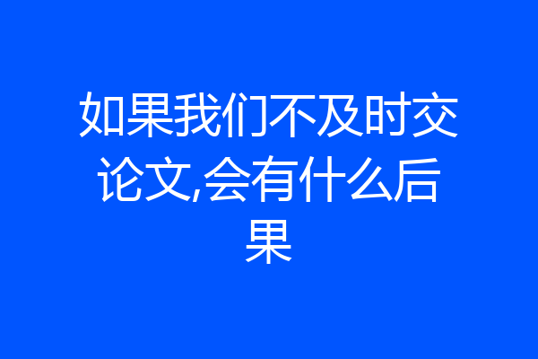 如果我们不及时交论文,会有什么后果