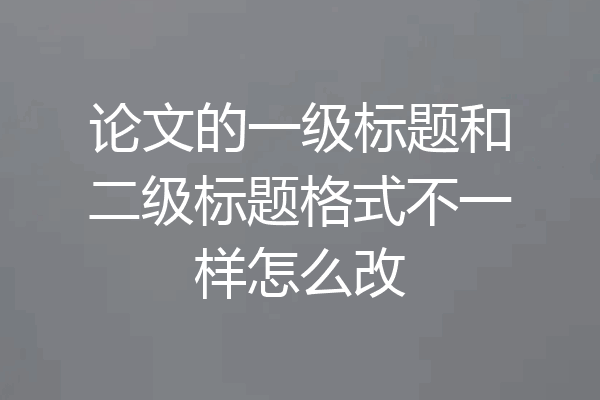 论文的一级标题和二级标题格式不一样怎么改