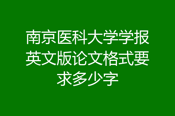 南京医科大学学报英文版论文格式要求多少字