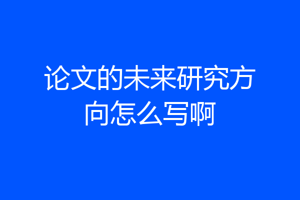 论文的未来研究方向怎么写啊