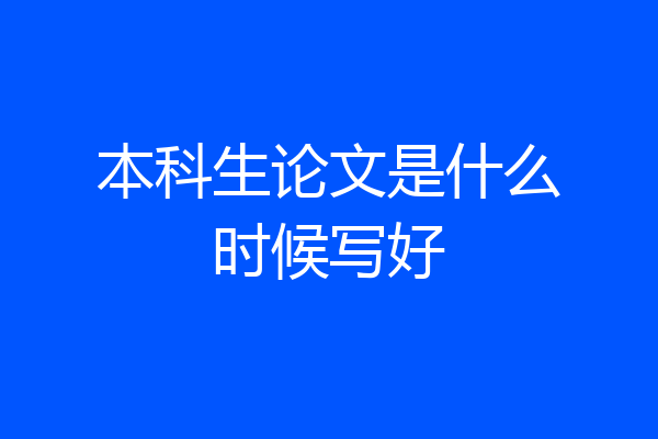 本科生论文是什么时候写好