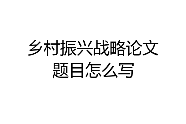 乡村振兴战略论文题目怎么写