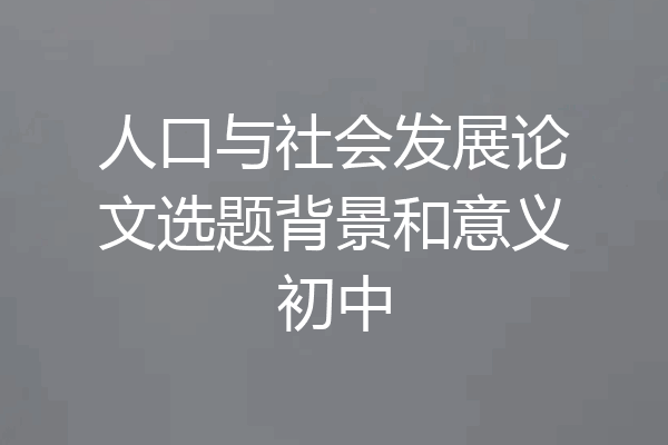 人口与社会发展论文选题背景和意义初中