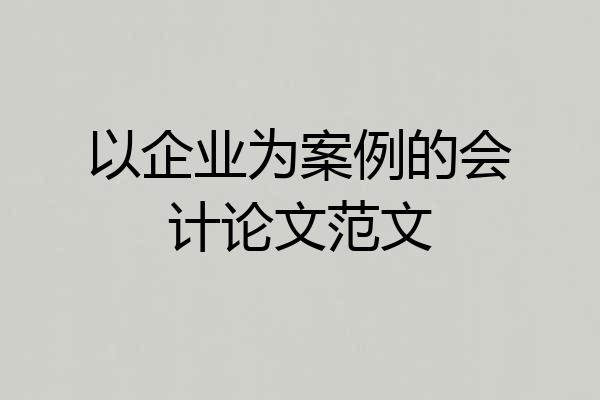 以企业为案例的会计论文范文