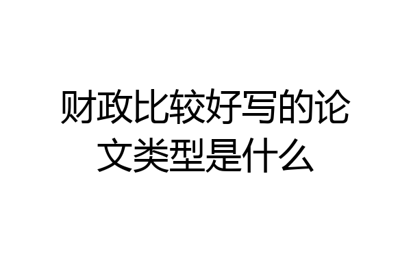 财政比较好写的论文类型是什么