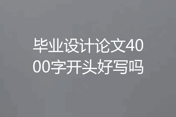 毕业设计论文4000字开头好写吗