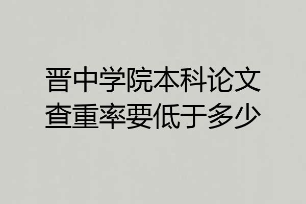 晋中学院本科论文查重率要低于多少