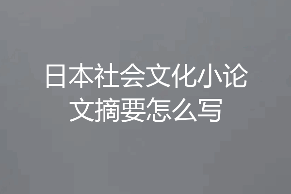 日本社会文化小论文摘要怎么写