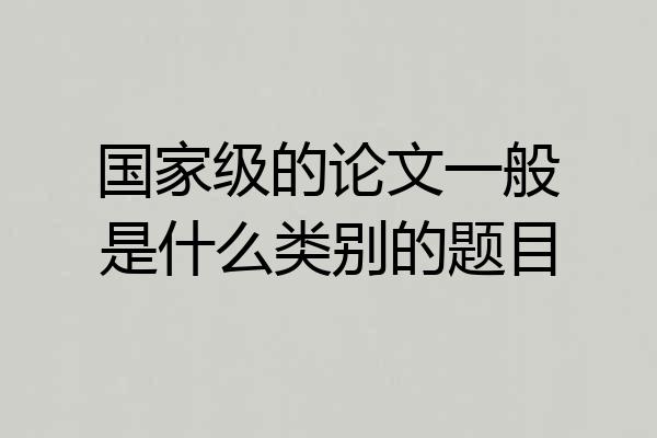 国家级的论文一般是什么类别的题目