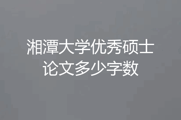 湘潭大学优秀硕士论文多少字数