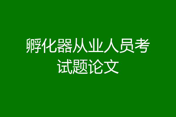 孵化器从业人员考试题论文