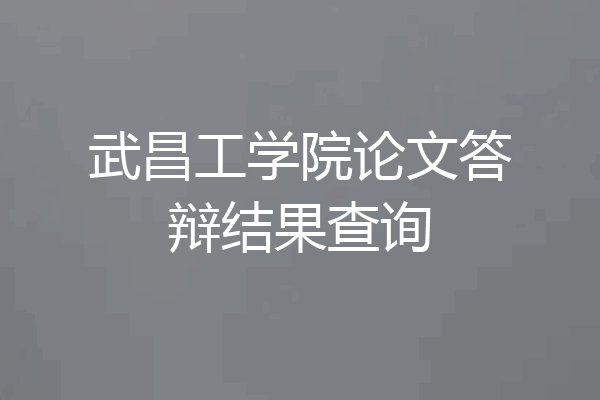 武昌工学院论文答辩结果查询