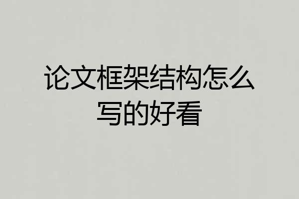论文框架结构怎么写的好看
