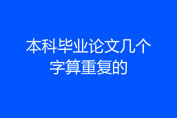 本科毕业论文几个字算重复的
