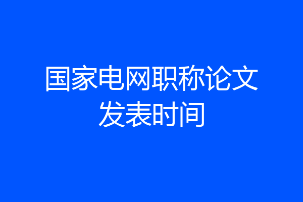 国家电网职称论文发表时间