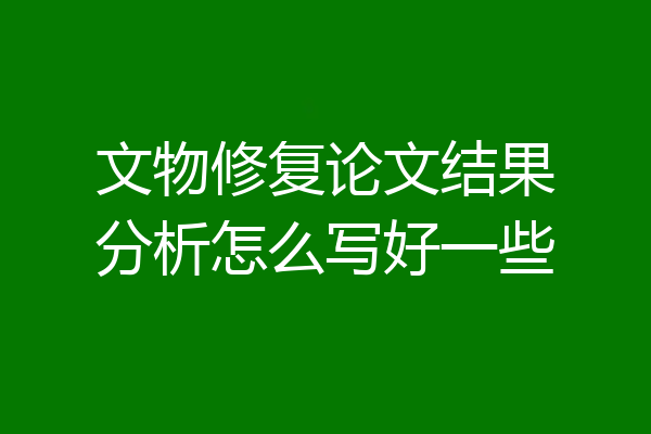文物修复论文结果分析怎么写好一些